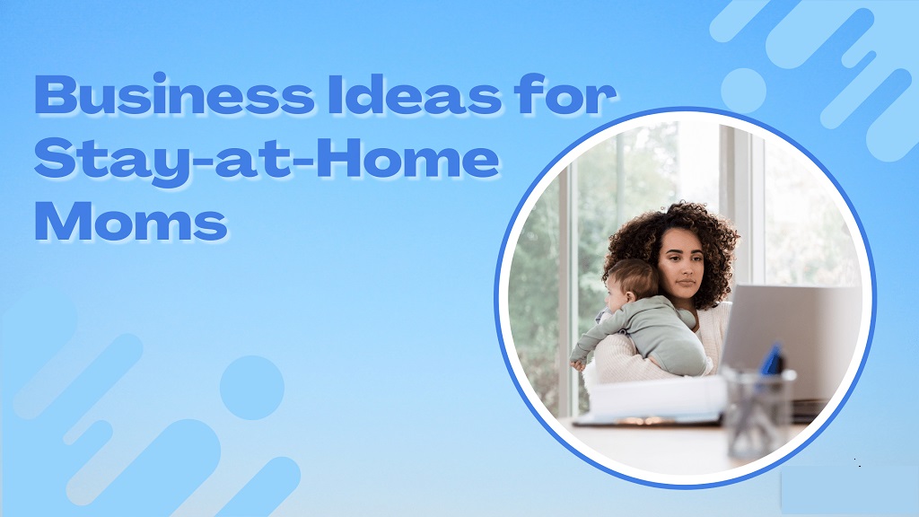Best Business Ideas for Stay at Home Moms business